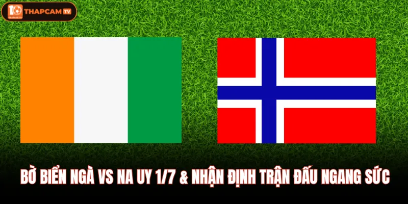 Bờ Biển Ngà Vs Na Uy 1/7 & Nhận Định Trận Đấu Ngang Sức 1 Bờ Biển Ngà Vs Na Uy 1/7 & Nhận Định Trận Đấu Ngang Sức